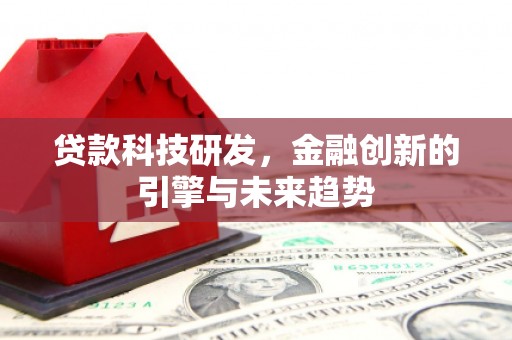 南票贷款科技研发，金融创新的引擎与未来趋势