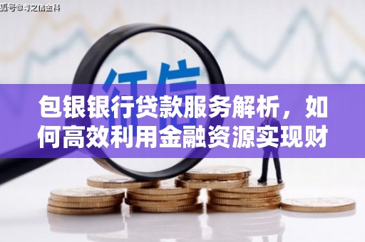 南票包银银行贷款服务解析，如何高效利用金融资源实现财富增长