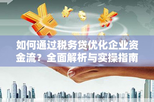 南票如何通过税务贷优化企业资金流？全面解析与实操指南