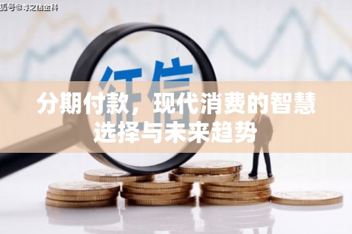 南票分期付款，现代消费的智慧选择与未来趋势
