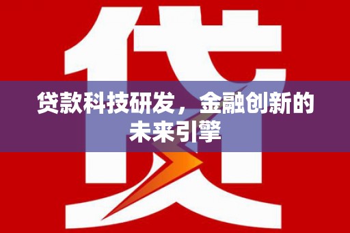 南票贷款科技研发，金融创新的未来引擎