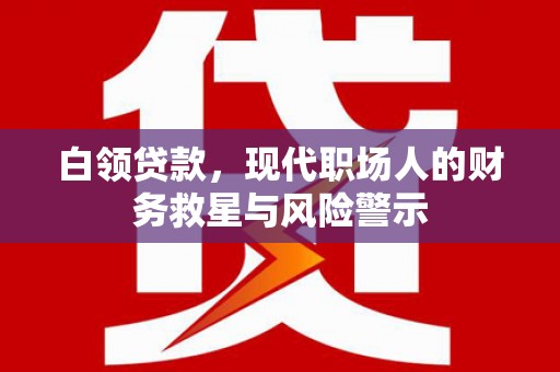 南票白领贷款，现代职场人的财务救星与风险警示
