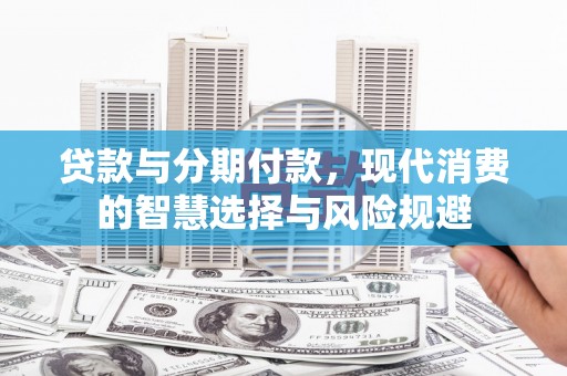 南票贷款与分期付款，现代消费的智慧选择与风险规避