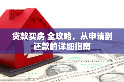 南票贷款买房 全攻略，从申请到还款的详细指南