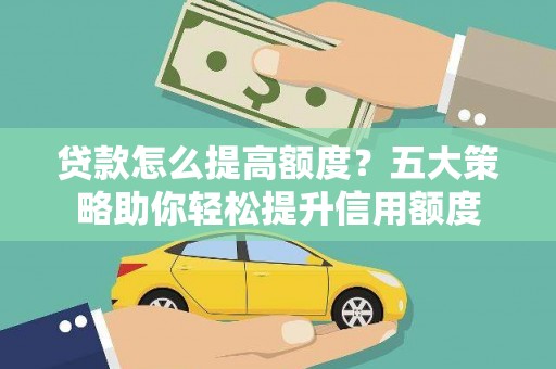 南票贷款怎么提高额度？五大策略助你轻松提升信用额度