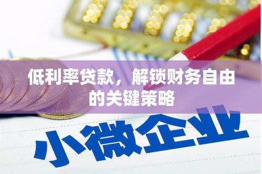 南票低利率贷款，解锁财务自由的关键策略