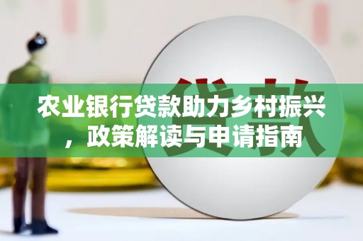 南票农业银行贷款助力乡村振兴，政策解读与申请指南