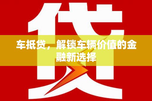 南票车抵贷，解锁车辆价值的金融新选择