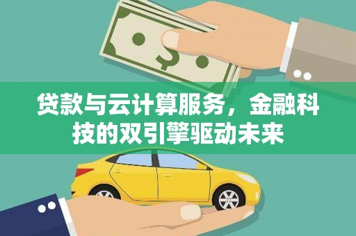南票贷款与云计算服务，金融科技的双引擎驱动未来