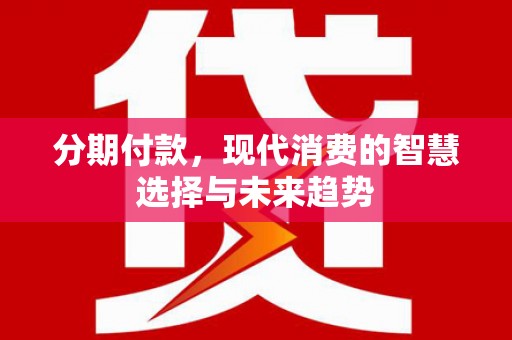 南票分期付款，现代消费的智慧选择与未来趋势