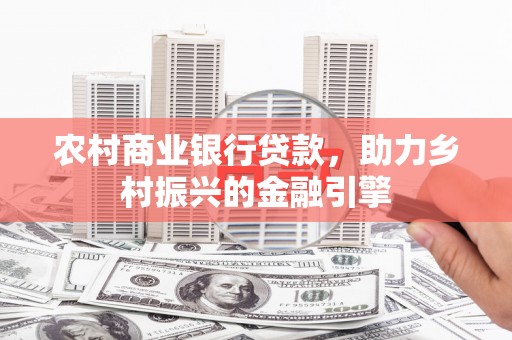 南票农村商业银行贷款，助力乡村振兴的金融引擎