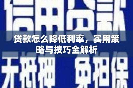 南票贷款怎么降低利率，实用策略与技巧全解析