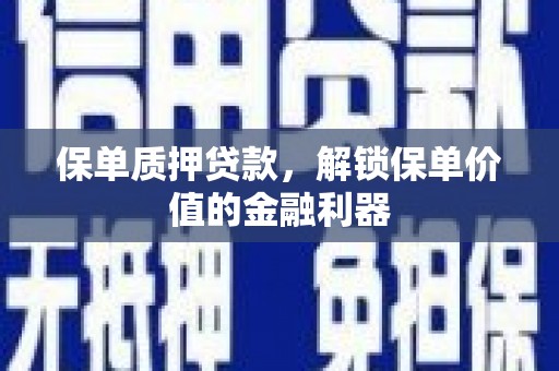 南票保单质押贷款，解锁保单价值的金融利器