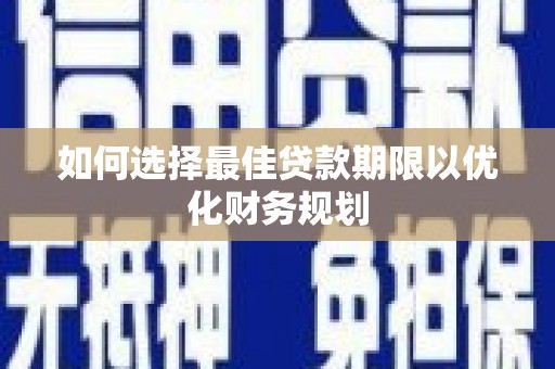 南票如何选择最佳贷款期限以优化财务规划