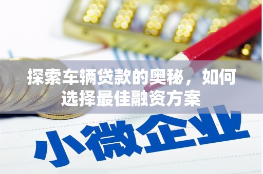 南票探索车辆贷款的奥秘，如何选择最佳融资方案