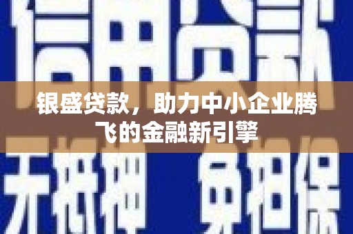 南票银盛贷款，助力中小企业腾飞的金融新引擎