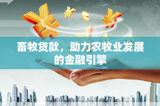 南票畜牧贷款，助力农牧业发展的金融引擎