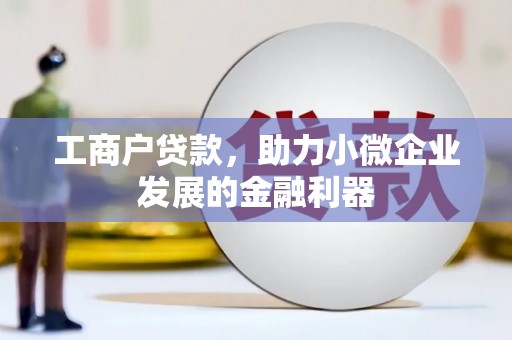 南票工商户贷款，助力小微企业发展的金融利器