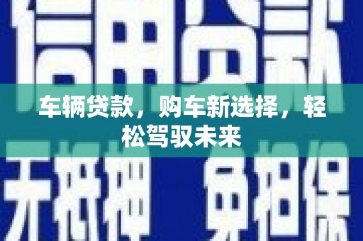 南票车辆贷款，购车新选择，轻松驾驭未来