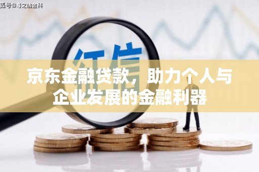 南票京东金融贷款，助力个人与企业发展的金融利器