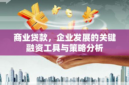 南票商业贷款，企业发展的关键融资工具与策略分析