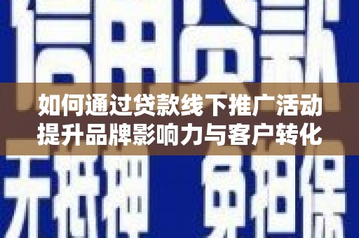南票如何通过贷款线下推广活动提升品牌影响力与客户转化率