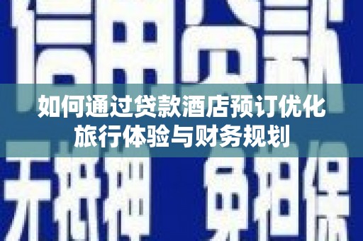 南票如何通过贷款酒店预订优化旅行体验与财务规划