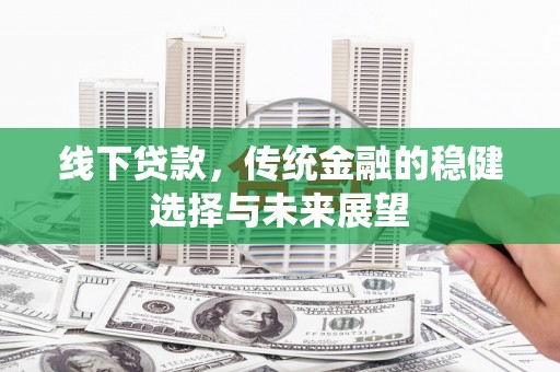 南票线下贷款，传统金融的稳健选择与未来展望