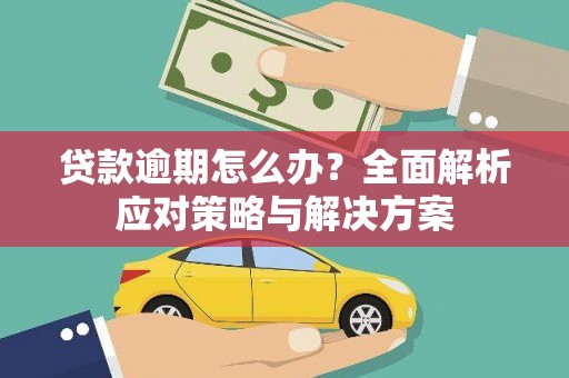 南票贷款逾期怎么办？全面解析应对策略与解决方案