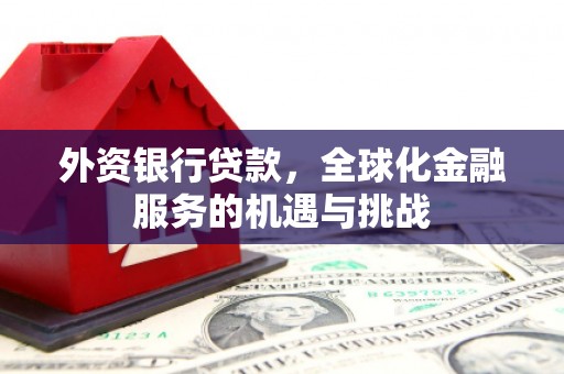 南票外资银行贷款，全球化金融服务的机遇与挑战