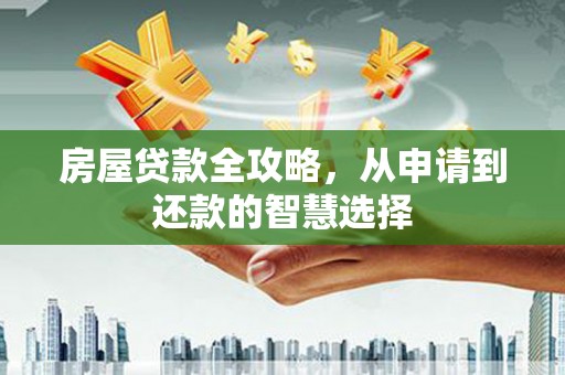 南票房屋贷款全攻略，从申请到还款的智慧选择
