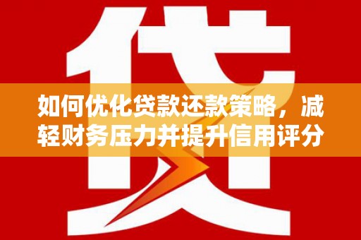 南票如何优化贷款还款策略，减轻财务压力并提升信用评分
