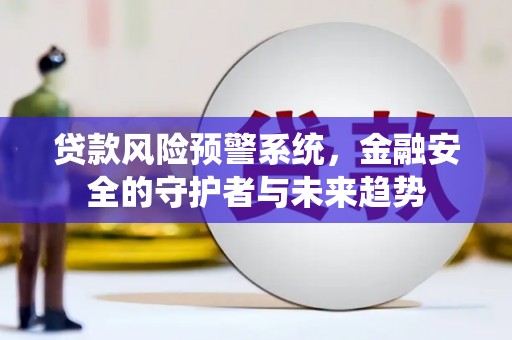南票贷款风险预警系统，金融安全的守护者与未来趋势