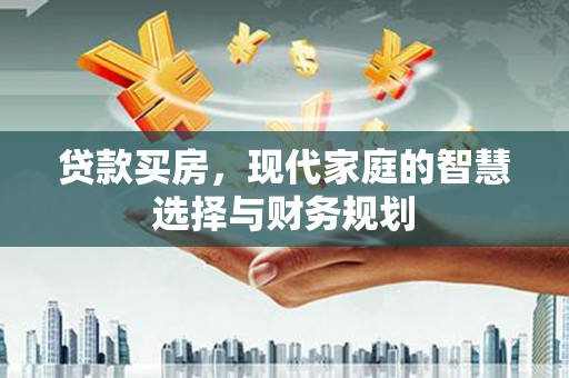 南票贷款买房，现代家庭的智慧选择与财务规划