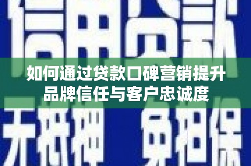 南票如何通过贷款口碑营销提升品牌信任与客户忠诚度
