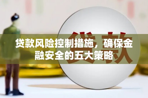 南票贷款风险控制措施，确保金融安全的五大策略