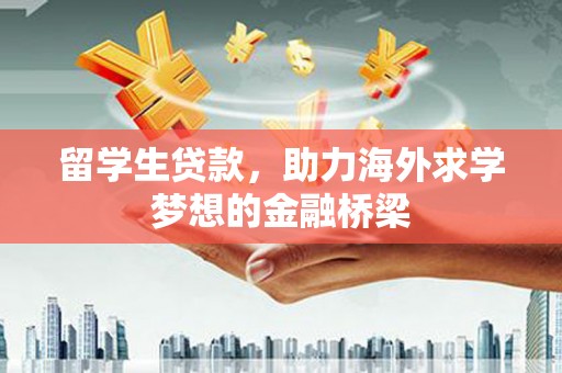 南票留学生贷款，助力海外求学梦想的金融桥梁