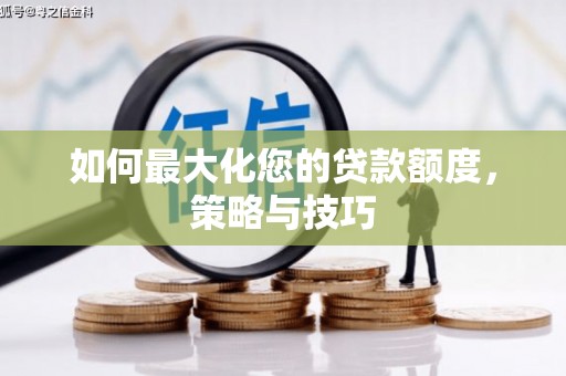 南票如何最大化您的贷款额度，策略与技巧