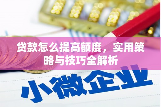 南票贷款怎么提高额度，实用策略与技巧全解析