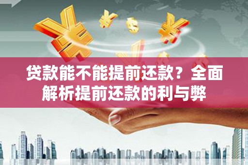 南票贷款能不能提前还款？全面解析提前还款的利与弊