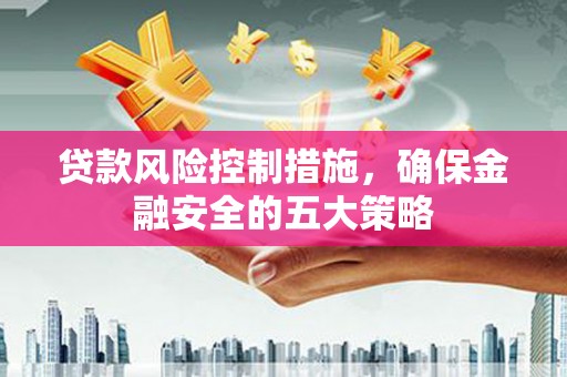 南票贷款风险控制措施，确保金融安全的五大策略