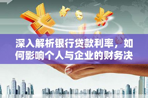 南票深入解析银行贷款利率，如何影响个人与企业的财务决策