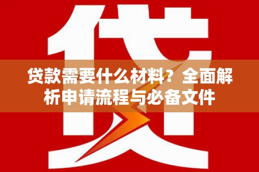 南票贷款需要什么材料？全面解析申请流程与必备文件