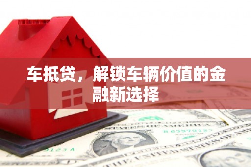 南票车抵贷，解锁车辆价值的金融新选择