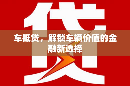 南票车抵贷，解锁车辆价值的金融新选择