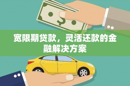 南票宽限期贷款，灵活还款的金融解决方案