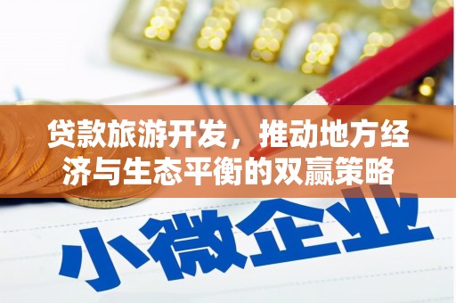 南票贷款旅游开发，推动地方经济与生态平衡的双赢策略