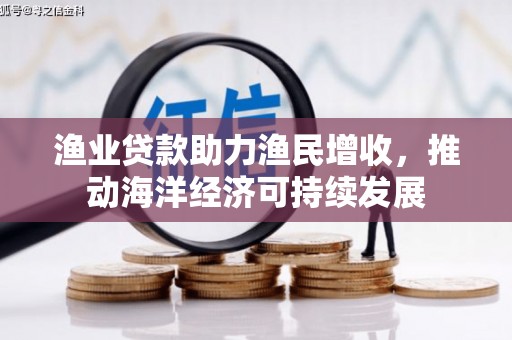 南票渔业贷款助力渔民增收，推动海洋经济可持续发展