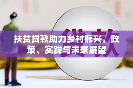 南票扶贫贷款助力乡村振兴，政策、实践与未来展望