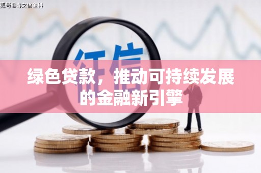 南票绿色贷款，推动可持续发展的金融新引擎